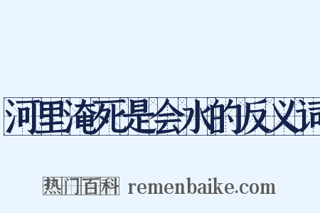 河里淹死是会水的反义词是什么意思的图片
